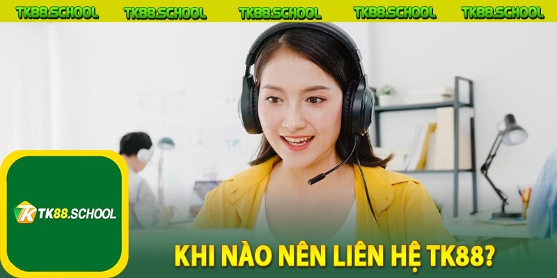 Khi nào nên liên hệ TK88?