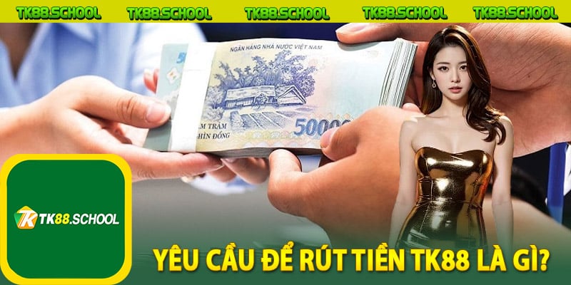 Yêu cầu để rút tiền TK88 là gì?